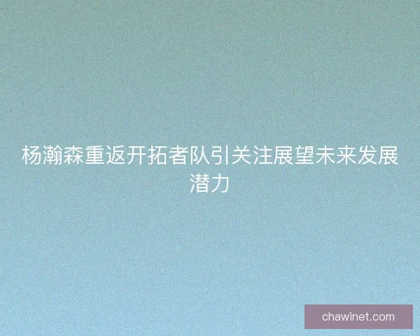 杨瀚森重返开拓者队引关注展望未来发展潜力