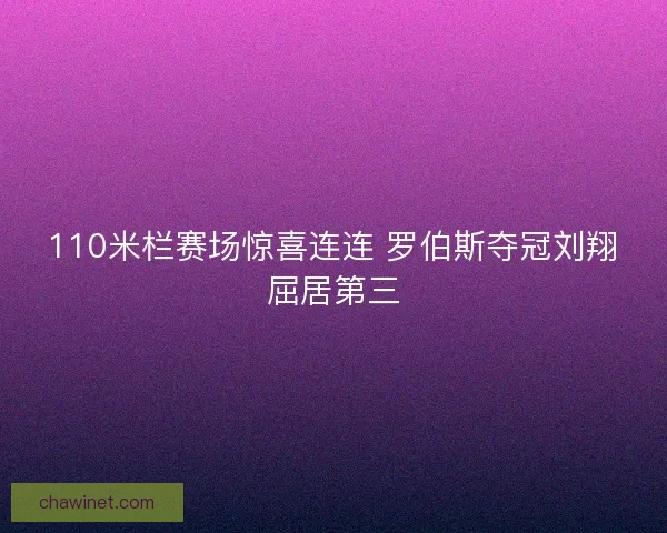 110米栏赛场惊喜连连 罗伯斯夺冠刘翔屈居第三